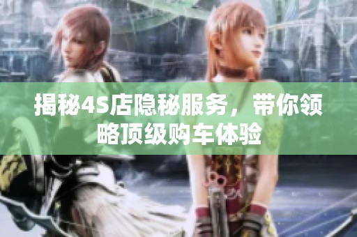 揭秘4S店隐秘服务，带你领略顶级购车体验