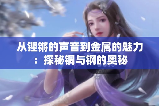 从铿锵的声音到金属的魅力：探秘铜与钢的奥秘