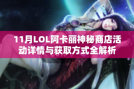 11月LOL阿卡丽神秘商店活动详情与获取方式全解析
