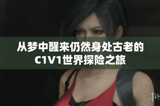 从梦中醒来仍然身处古老的C1V1世界探险之旅