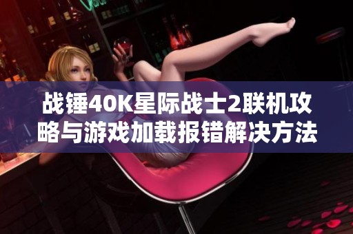 战锤40K星际战士2联机攻略与游戏加载报错解决方法分享