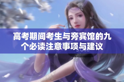 高考期间考生与旁宾馆的九个必读注意事项与建议