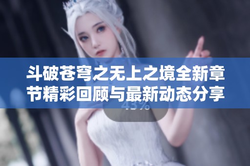 斗破苍穹之无上之境全新章节精彩回顾与最新动态分享