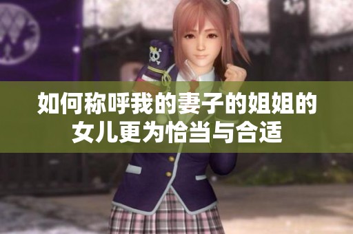 如何称呼我的妻子的姐姐的女儿更为恰当与合适