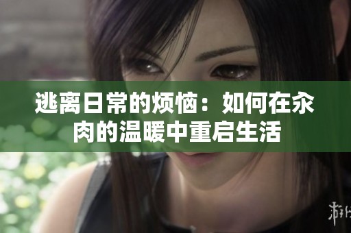 逃离日常的烦恼：如何在汆肉的温暖中重启生活
