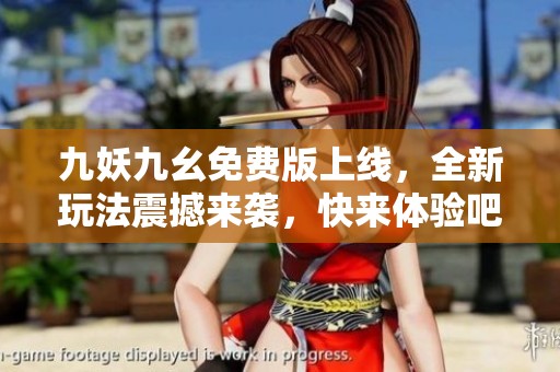 九妖九幺免费版上线，全新玩法震撼来袭，快来体验吧！
