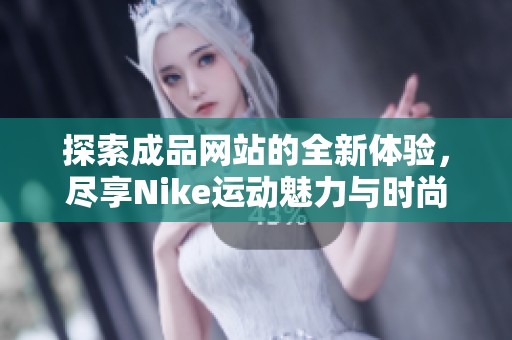 探索成品网站的全新体验，尽享Nike运动魅力与时尚风尚