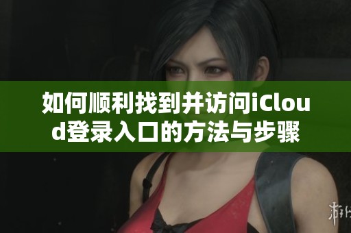 如何顺利找到并访问iCloud登录入口的方法与步骤
