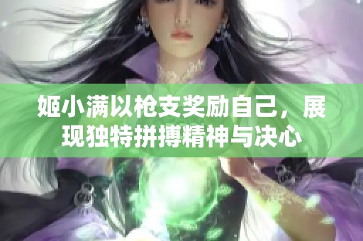 姬小满以枪支奖励自己，展现独特拼搏精神与决心