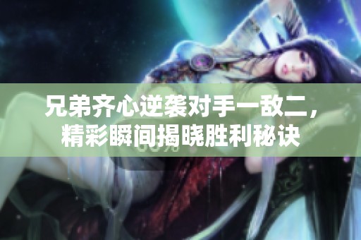 兄弟齐心逆袭对手一敌二，精彩瞬间揭晓胜利秘诀