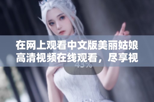 在网上观看中文版美丽姑娘高清视频在线观看，尽享视觉盛宴