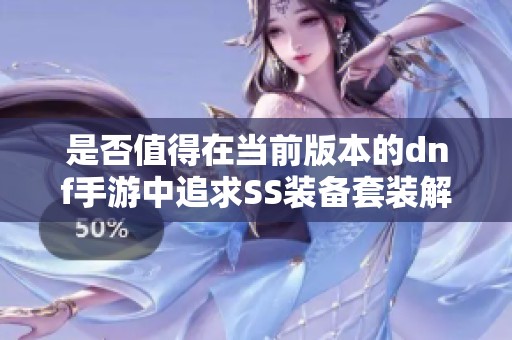 是否值得在当前版本的dnf手游中追求SS装备套装解析