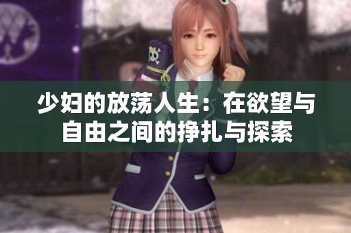 少妇的放荡人生：在欲望与自由之间的挣扎与探索