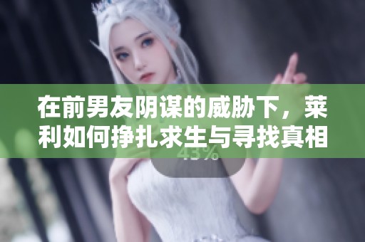 在前男友阴谋的威胁下，莱利如何挣扎求生与寻找真相