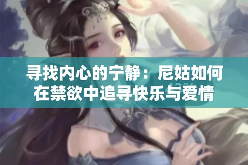寻找内心的宁静：尼姑如何在禁欲中追寻快乐与爱情