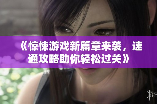 《惊悚游戏新篇章来袭，速通攻略助你轻松过关》