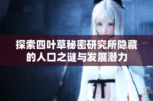 探索四叶草秘密研究所隐藏的人口之谜与发展潜力