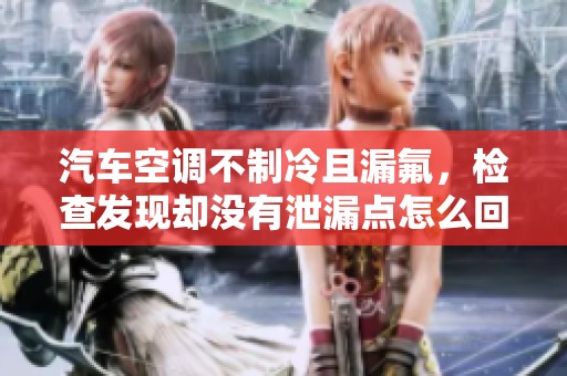 汽车空调不制冷且漏氟，检查发现却没有泄漏点怎么回事