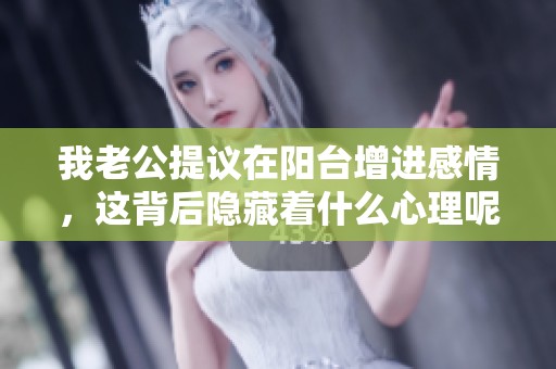 我老公提议在阳台增进感情，这背后隐藏着什么心理呢