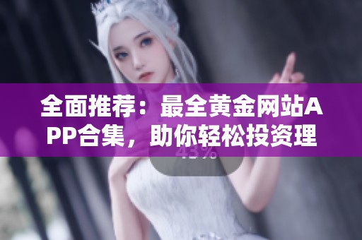 全面推荐：最全黄金网站APP合集，助你轻松投资理财