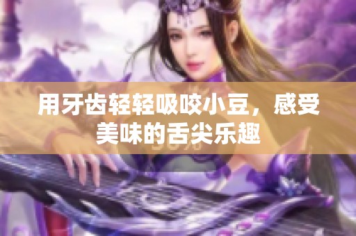 用牙齿轻轻吸咬小豆，感受美味的舌尖乐趣