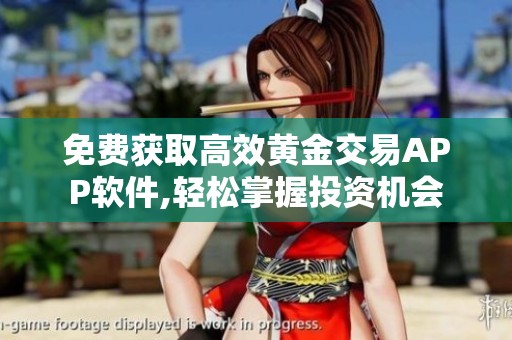 免费获取高效黄金交易APP软件,轻松掌握投资机会