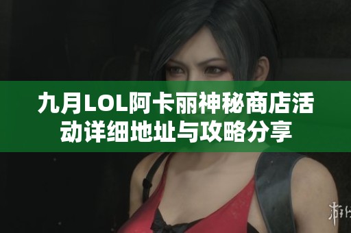 九月LOL阿卡丽神秘商店活动详细地址与攻略分享