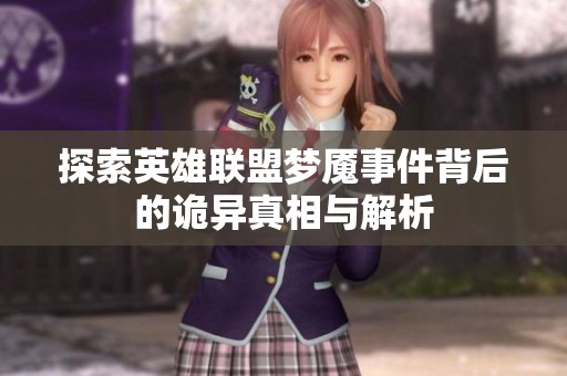 探索英雄联盟梦魇事件背后的诡异真相与解析