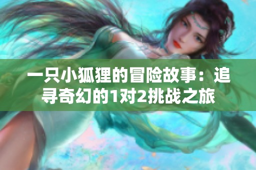 一只小狐狸的冒险故事：追寻奇幻的1对2挑战之旅