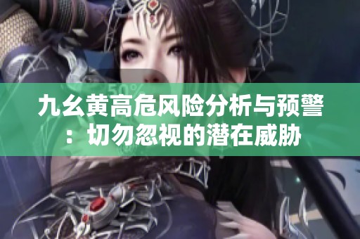 九幺黄高危风险分析与预警：切勿忽视的潜在威胁