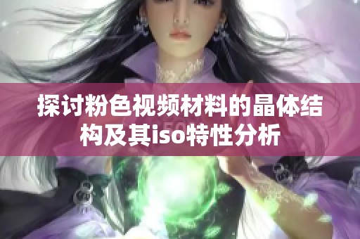探讨粉色视频材料的晶体结构及其iso特性分析