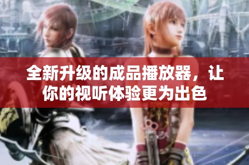 全新升级的成品播放器，让你的视听体验更为出色