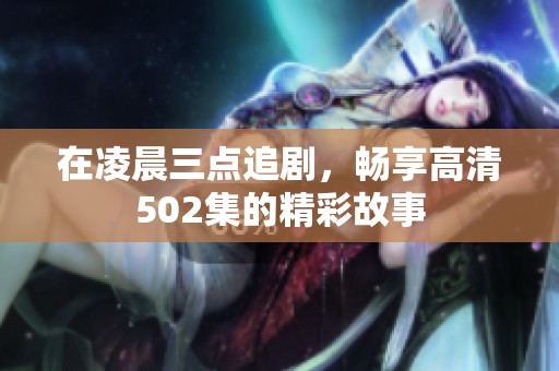 在凌晨三点追剧，畅享高清502集的精彩故事