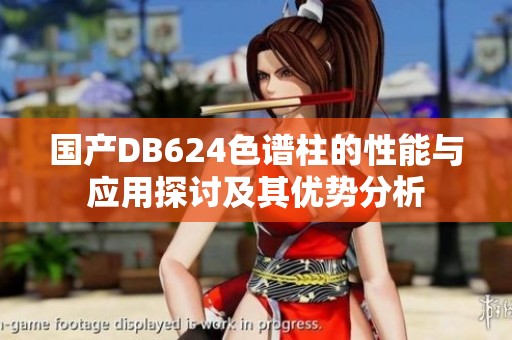 国产DB624色谱柱的性能与应用探讨及其优势分析