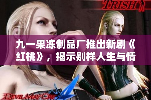 九一果冻制品厂推出新剧《红桃》，揭示别样人生与情感纠葛