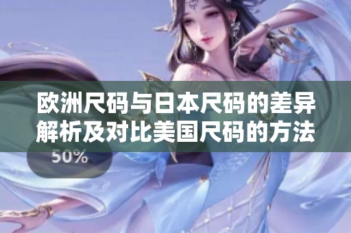 欧洲尺码与日本尺码的差异解析及对比美国尺码的方法
