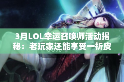 3月LOL幸运召唤师活动揭秘：老玩家还能享受一折皮肤吗