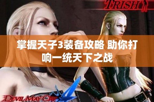 掌握天子3装备攻略 助你打响一统天下之战