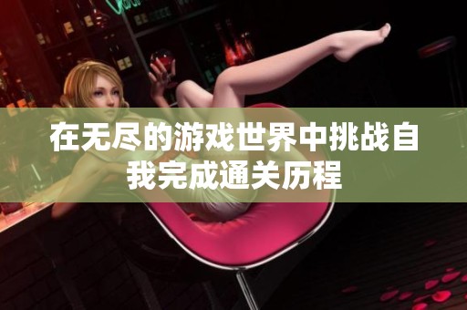 在无尽的游戏世界中挑战自我完成通关历程