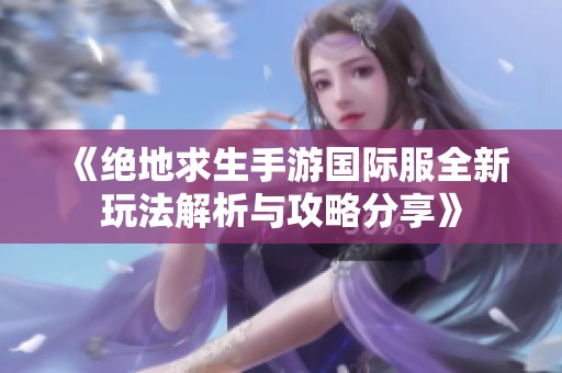 《绝地求生手游国际服全新玩法解析与攻略分享》