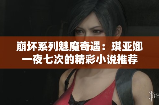崩坏系列魅魔奇遇：琪亚娜一夜七次的精彩小说推荐