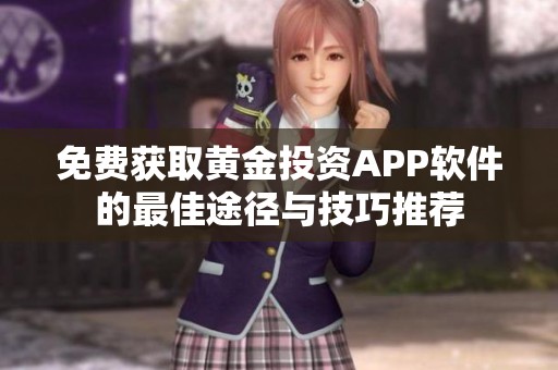 免费获取黄金投资APP软件的最佳途径与技巧推荐