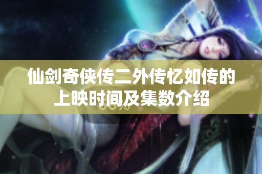仙剑奇侠传二外传忆如传的上映时间及集数介绍