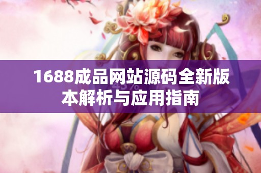 1688成品网站源码全新版本解析与应用指南