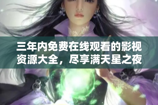 三年内免费在线观看的影视资源大全，尽享满天星之夜