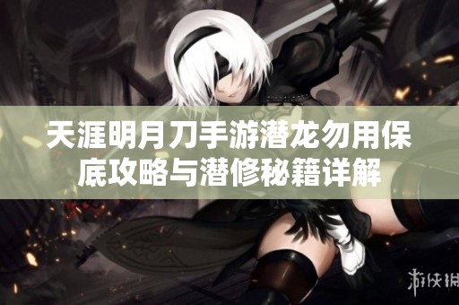天涯明月刀手游潜龙勿用保底攻略与潜修秘籍详解