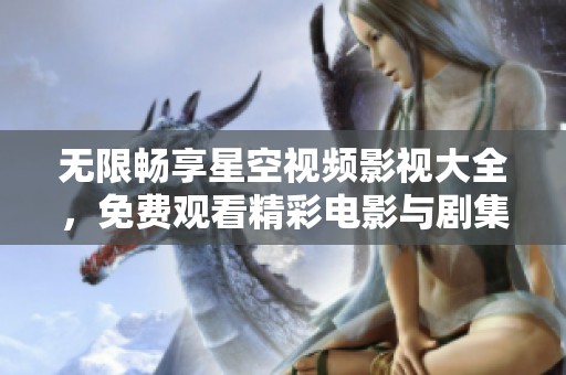 无限畅享星空视频影视大全，免费观看精彩电影与剧集
