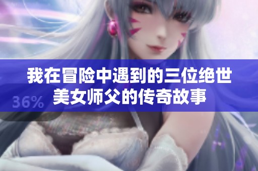 我在冒险中遇到的三位绝世美女师父的传奇故事