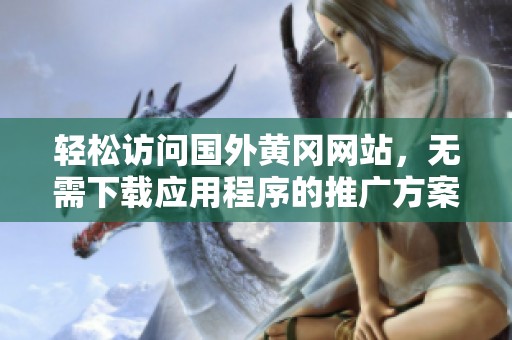 轻松访问国外黄冈网站，无需下载应用程序的推广方案