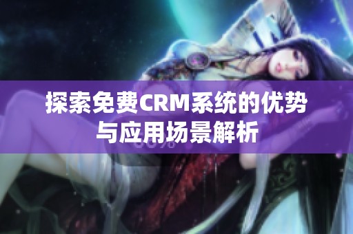 探索免费CRM系统的优势与应用场景解析
